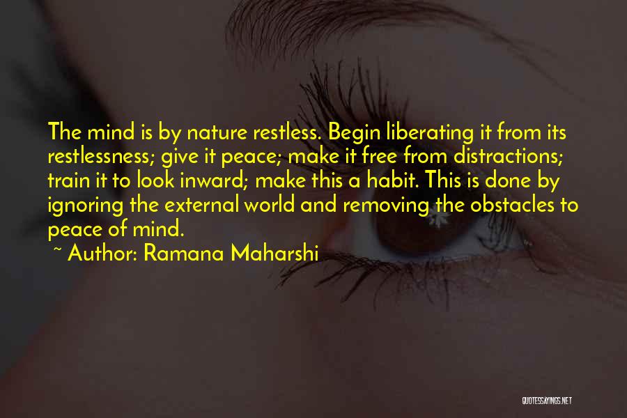 Ramana Maharshi Quotes: The Mind Is By Nature Restless. Begin Liberating It From Its Restlessness; Give It Peace; Make It Free From Distractions;