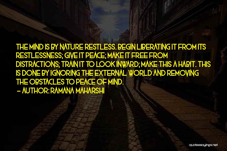 Ramana Maharshi Quotes: The Mind Is By Nature Restless. Begin Liberating It From Its Restlessness; Give It Peace; Make It Free From Distractions;