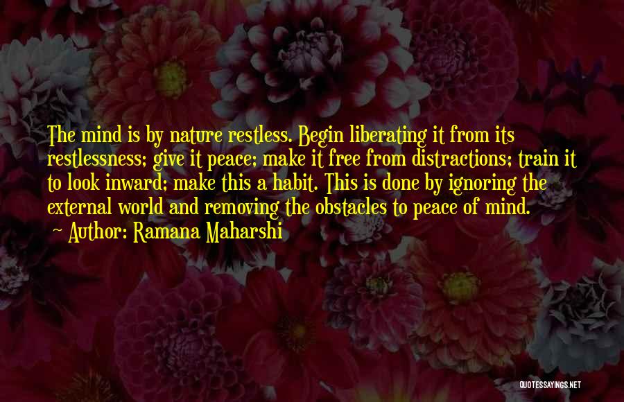 Ramana Maharshi Quotes: The Mind Is By Nature Restless. Begin Liberating It From Its Restlessness; Give It Peace; Make It Free From Distractions;