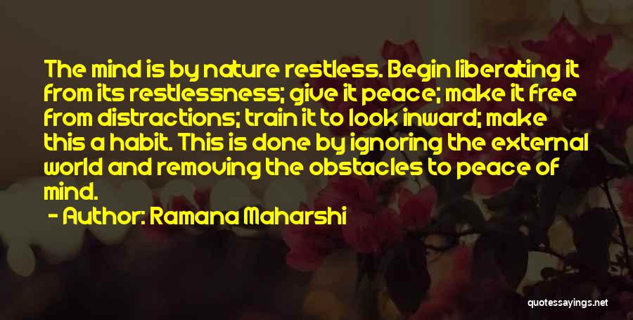 Ramana Maharshi Quotes: The Mind Is By Nature Restless. Begin Liberating It From Its Restlessness; Give It Peace; Make It Free From Distractions;