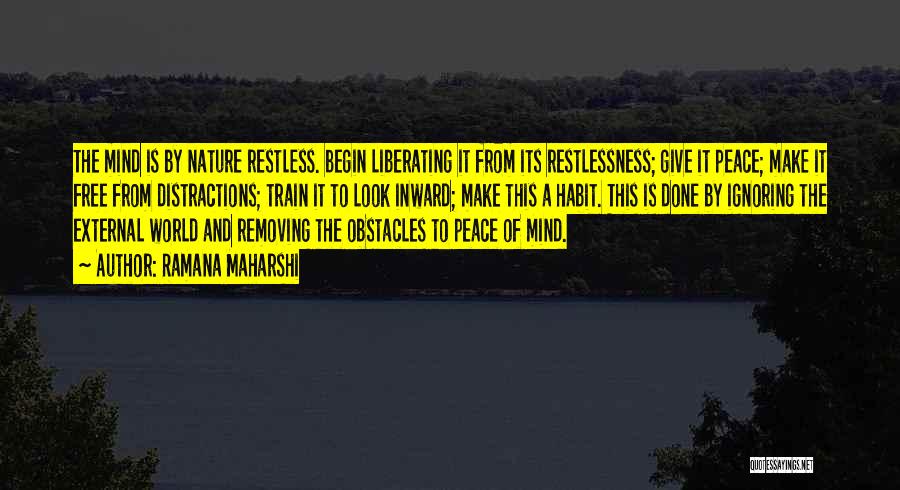 Ramana Maharshi Quotes: The Mind Is By Nature Restless. Begin Liberating It From Its Restlessness; Give It Peace; Make It Free From Distractions;