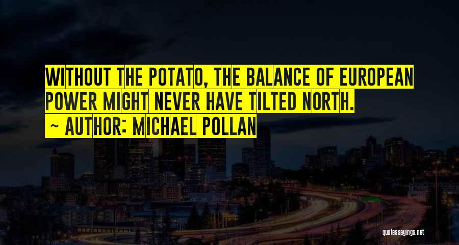 Michael Pollan Quotes: Without The Potato, The Balance Of European Power Might Never Have Tilted North.