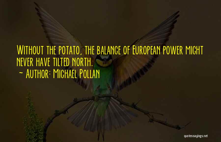 Michael Pollan Quotes: Without The Potato, The Balance Of European Power Might Never Have Tilted North.