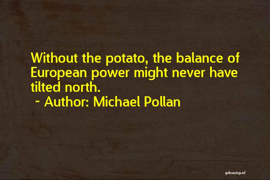 Michael Pollan Quotes: Without The Potato, The Balance Of European Power Might Never Have Tilted North.