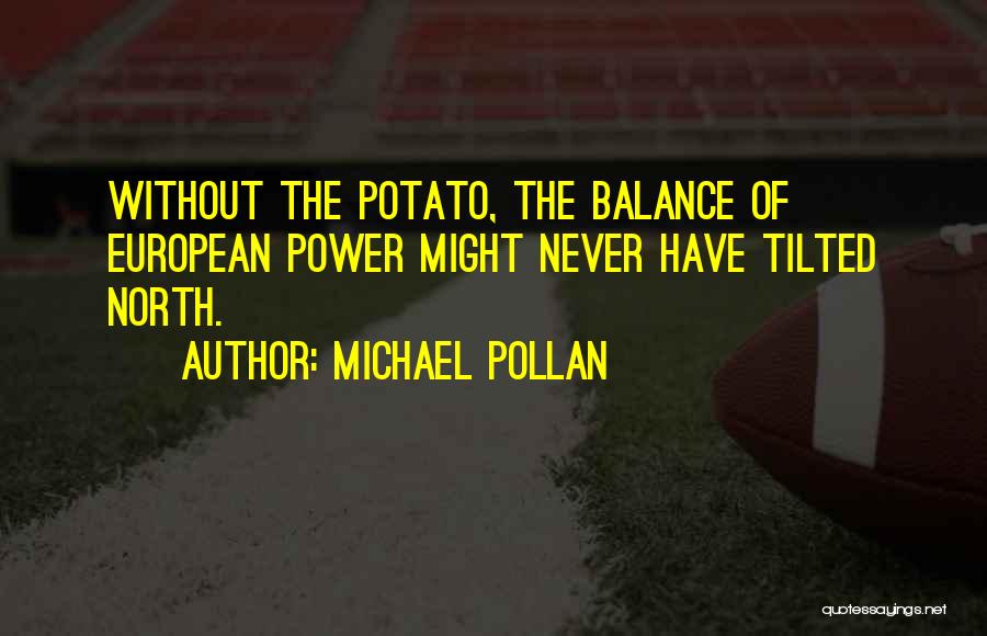 Michael Pollan Quotes: Without The Potato, The Balance Of European Power Might Never Have Tilted North.