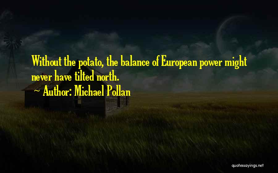 Michael Pollan Quotes: Without The Potato, The Balance Of European Power Might Never Have Tilted North.
