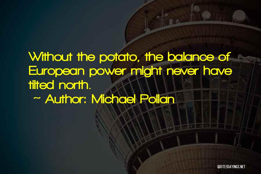 Michael Pollan Quotes: Without The Potato, The Balance Of European Power Might Never Have Tilted North.