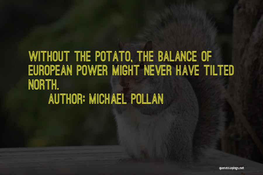 Michael Pollan Quotes: Without The Potato, The Balance Of European Power Might Never Have Tilted North.