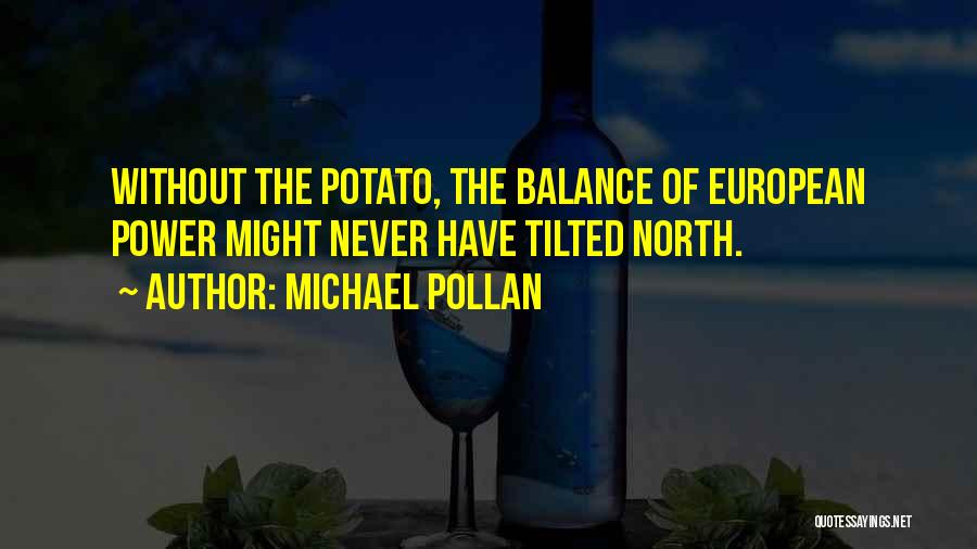 Michael Pollan Quotes: Without The Potato, The Balance Of European Power Might Never Have Tilted North.