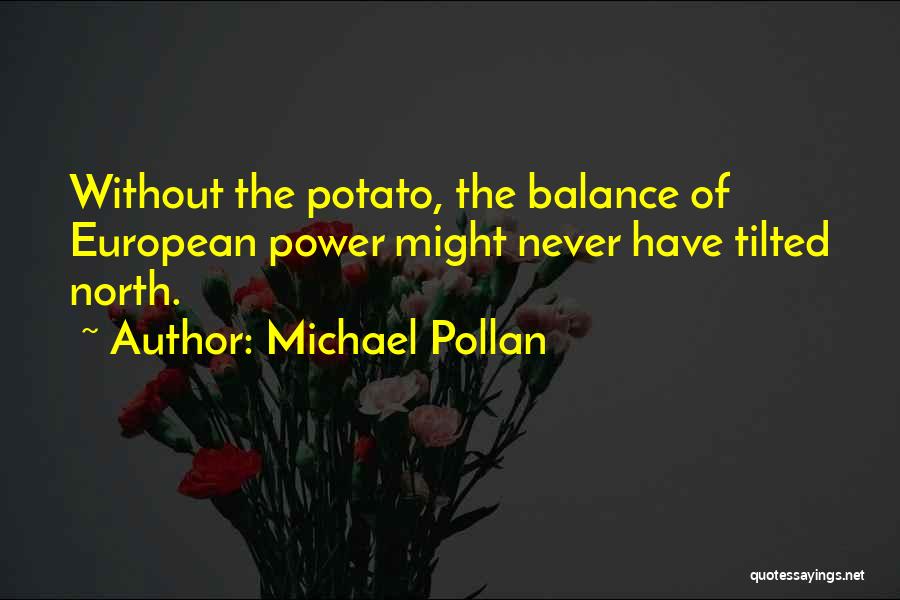 Michael Pollan Quotes: Without The Potato, The Balance Of European Power Might Never Have Tilted North.