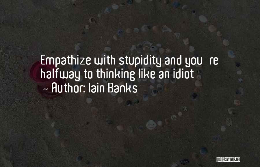 Iain Banks Quotes: Empathize With Stupidity And You're Halfway To Thinking Like An Idiot