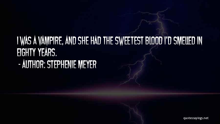 Stephenie Meyer Quotes: I Was A Vampire, And She Had The Sweetest Blood I'd Smelled In Eighty Years.