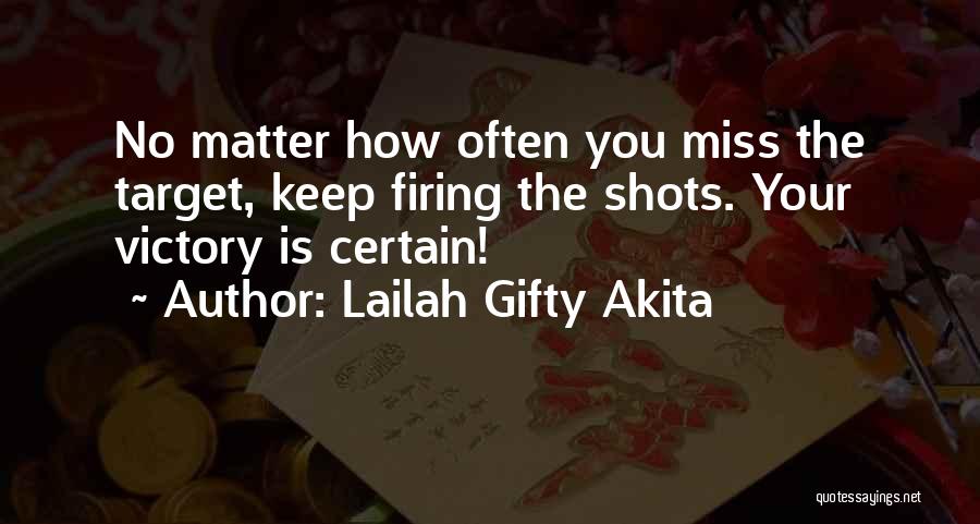 Lailah Gifty Akita Quotes: No Matter How Often You Miss The Target, Keep Firing The Shots. Your Victory Is Certain!