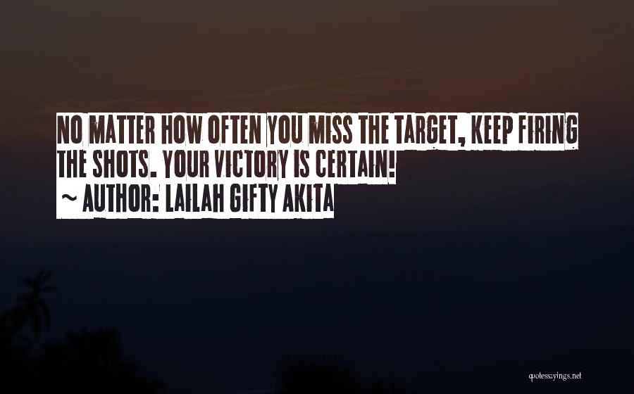 Lailah Gifty Akita Quotes: No Matter How Often You Miss The Target, Keep Firing The Shots. Your Victory Is Certain!