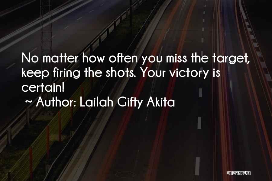 Lailah Gifty Akita Quotes: No Matter How Often You Miss The Target, Keep Firing The Shots. Your Victory Is Certain!