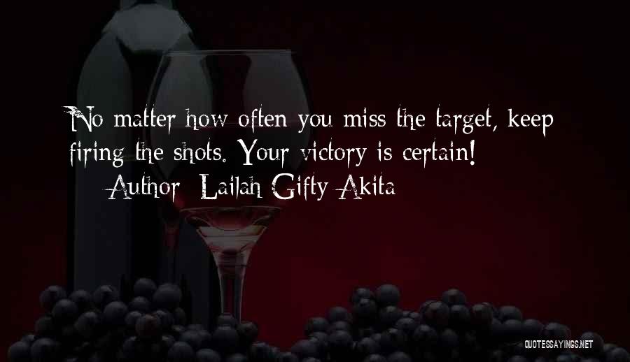 Lailah Gifty Akita Quotes: No Matter How Often You Miss The Target, Keep Firing The Shots. Your Victory Is Certain!