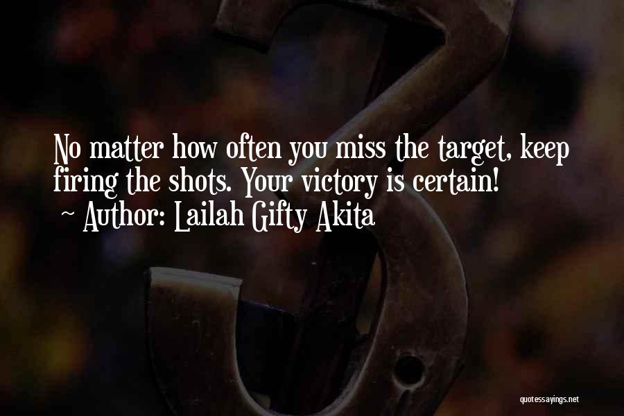 Lailah Gifty Akita Quotes: No Matter How Often You Miss The Target, Keep Firing The Shots. Your Victory Is Certain!