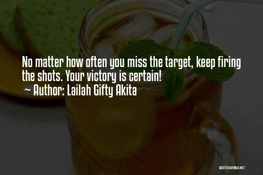 Lailah Gifty Akita Quotes: No Matter How Often You Miss The Target, Keep Firing The Shots. Your Victory Is Certain!