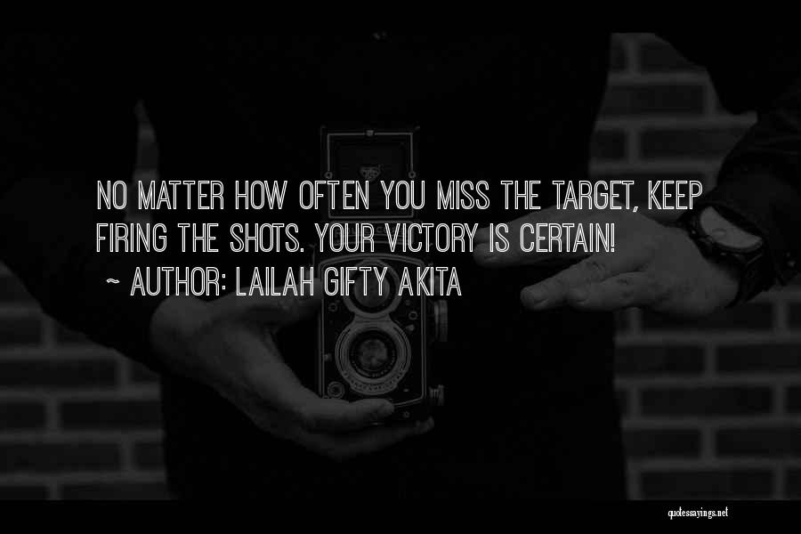 Lailah Gifty Akita Quotes: No Matter How Often You Miss The Target, Keep Firing The Shots. Your Victory Is Certain!