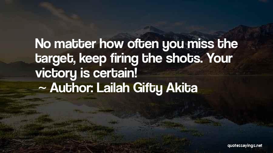 Lailah Gifty Akita Quotes: No Matter How Often You Miss The Target, Keep Firing The Shots. Your Victory Is Certain!