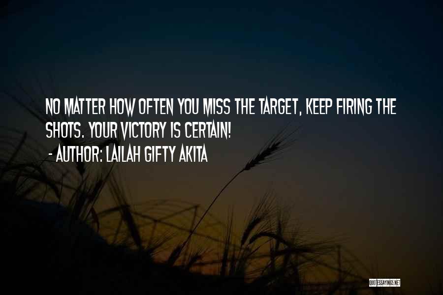 Lailah Gifty Akita Quotes: No Matter How Often You Miss The Target, Keep Firing The Shots. Your Victory Is Certain!