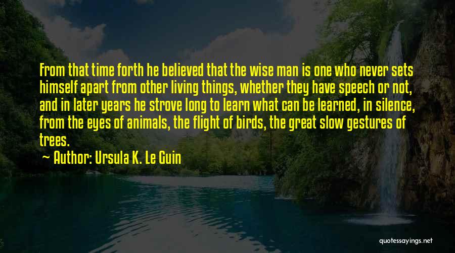 Ursula K. Le Guin Quotes: From That Time Forth He Believed That The Wise Man Is One Who Never Sets Himself Apart From Other Living