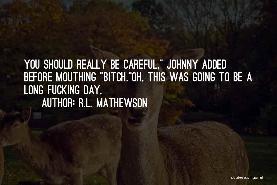 R.L. Mathewson Quotes: You Should Really Be Careful, Johnny Added Before Mouthing Bitch.oh, This Was Going To Be A Long Fucking Day.