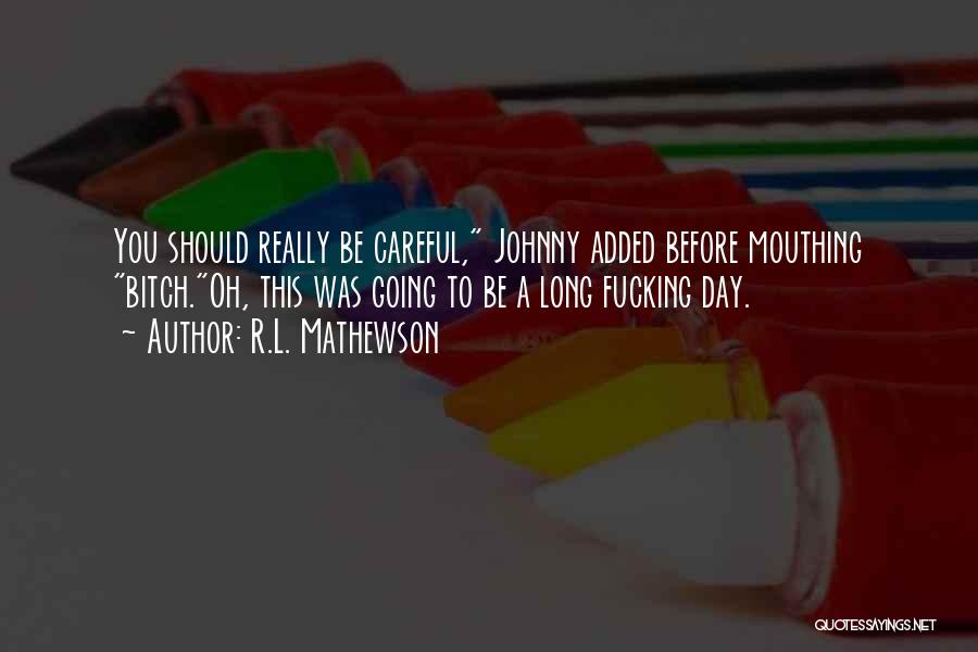 R.L. Mathewson Quotes: You Should Really Be Careful, Johnny Added Before Mouthing Bitch.oh, This Was Going To Be A Long Fucking Day.