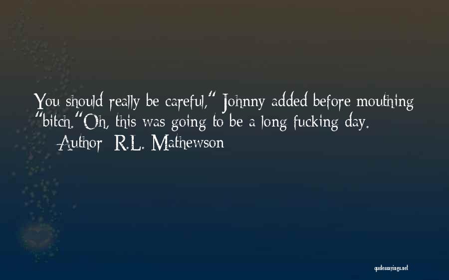 R.L. Mathewson Quotes: You Should Really Be Careful, Johnny Added Before Mouthing Bitch.oh, This Was Going To Be A Long Fucking Day.
