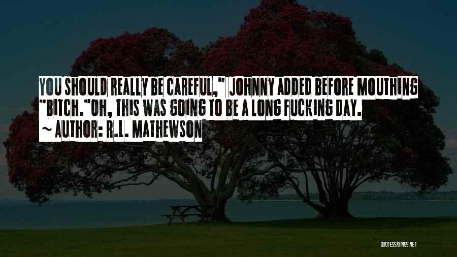 R.L. Mathewson Quotes: You Should Really Be Careful, Johnny Added Before Mouthing Bitch.oh, This Was Going To Be A Long Fucking Day.