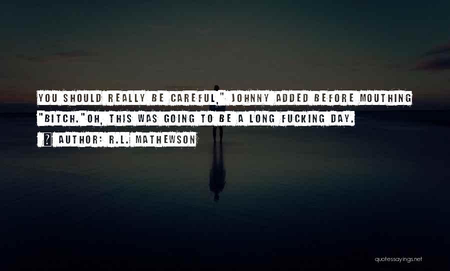 R.L. Mathewson Quotes: You Should Really Be Careful, Johnny Added Before Mouthing Bitch.oh, This Was Going To Be A Long Fucking Day.