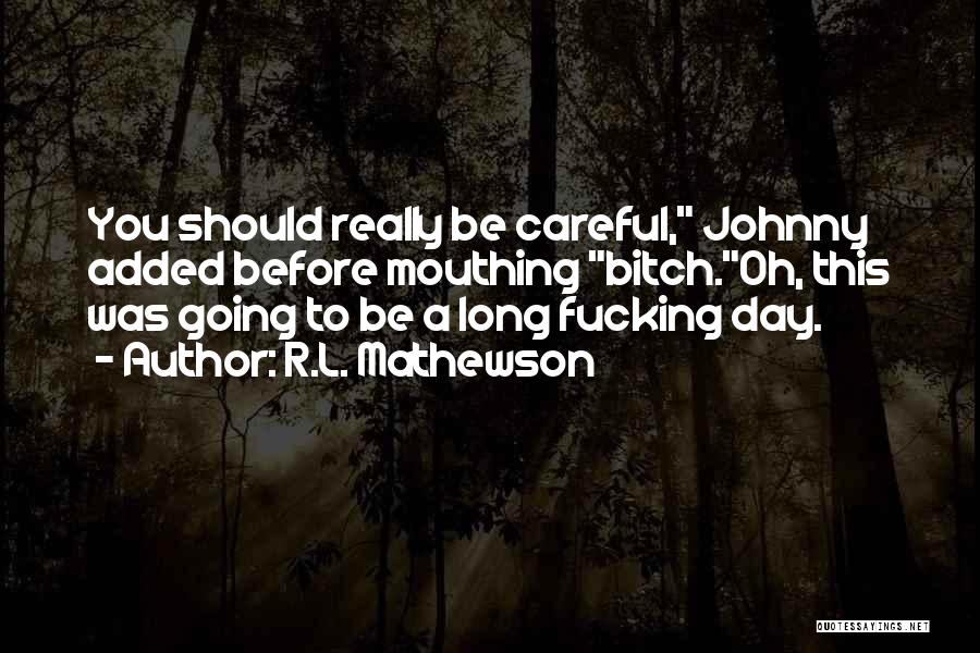 R.L. Mathewson Quotes: You Should Really Be Careful, Johnny Added Before Mouthing Bitch.oh, This Was Going To Be A Long Fucking Day.
