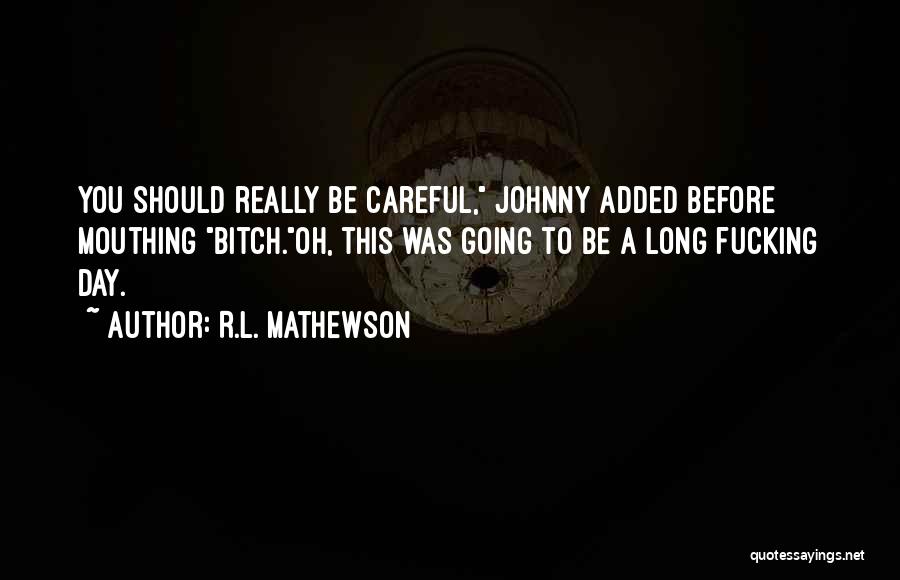 R.L. Mathewson Quotes: You Should Really Be Careful, Johnny Added Before Mouthing Bitch.oh, This Was Going To Be A Long Fucking Day.