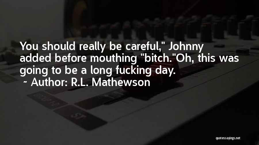R.L. Mathewson Quotes: You Should Really Be Careful, Johnny Added Before Mouthing Bitch.oh, This Was Going To Be A Long Fucking Day.