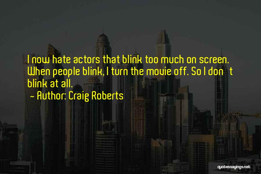 Craig Roberts Quotes: I Now Hate Actors That Blink Too Much On Screen. When People Blink, I Turn The Movie Off. So I