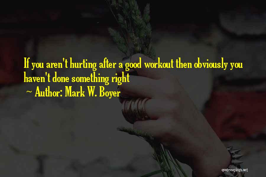 Mark W. Boyer Quotes: If You Aren't Hurting After A Good Workout Then Obviously You Haven't Done Something Right