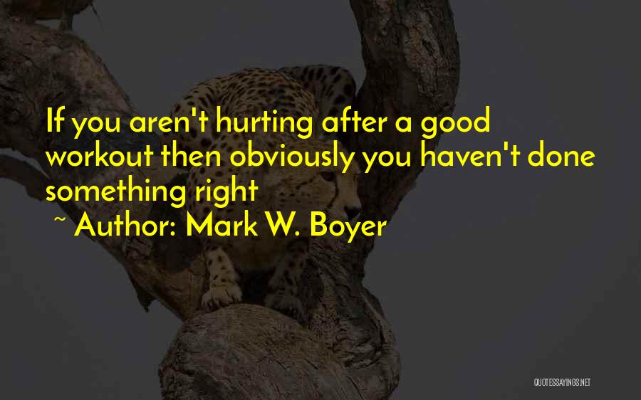 Mark W. Boyer Quotes: If You Aren't Hurting After A Good Workout Then Obviously You Haven't Done Something Right