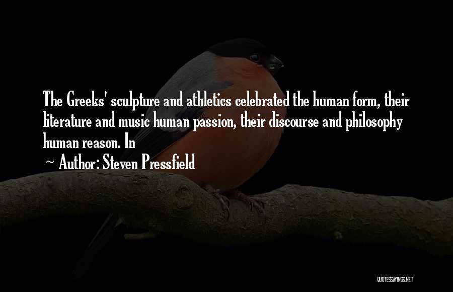 Steven Pressfield Quotes: The Greeks' Sculpture And Athletics Celebrated The Human Form, Their Literature And Music Human Passion, Their Discourse And Philosophy Human