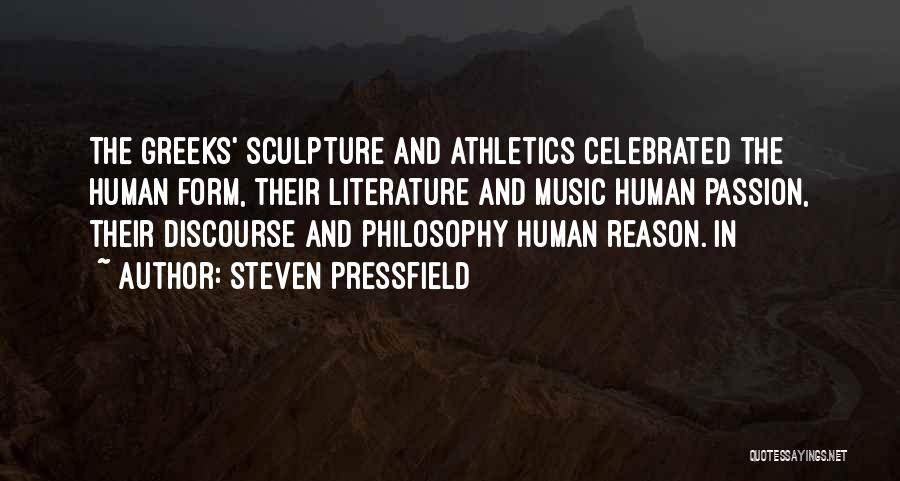 Steven Pressfield Quotes: The Greeks' Sculpture And Athletics Celebrated The Human Form, Their Literature And Music Human Passion, Their Discourse And Philosophy Human