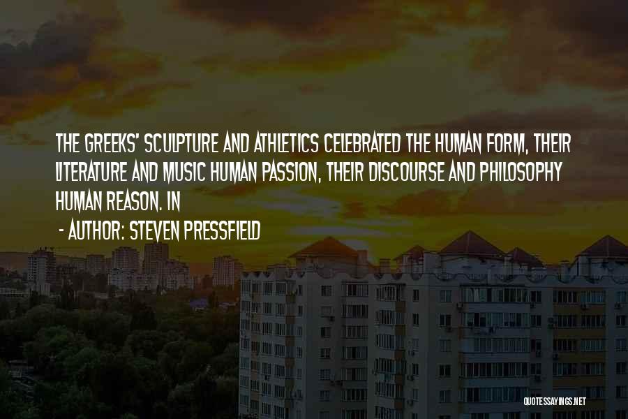 Steven Pressfield Quotes: The Greeks' Sculpture And Athletics Celebrated The Human Form, Their Literature And Music Human Passion, Their Discourse And Philosophy Human