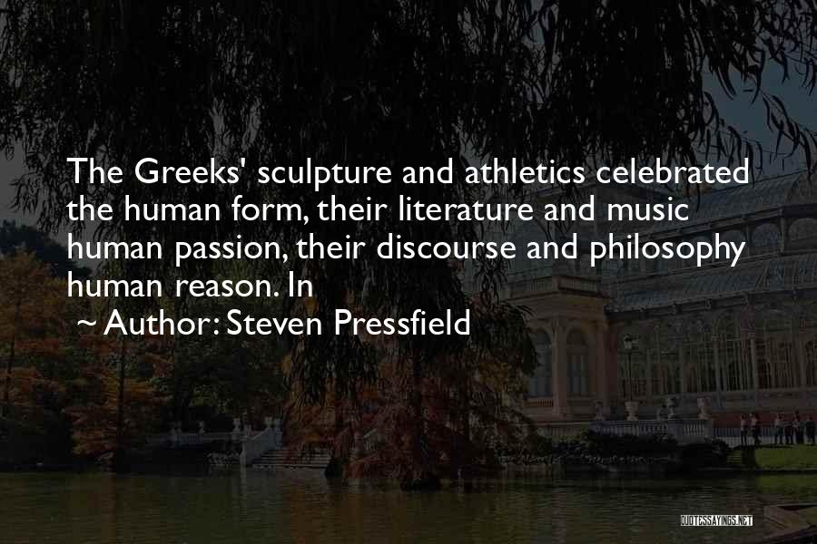 Steven Pressfield Quotes: The Greeks' Sculpture And Athletics Celebrated The Human Form, Their Literature And Music Human Passion, Their Discourse And Philosophy Human