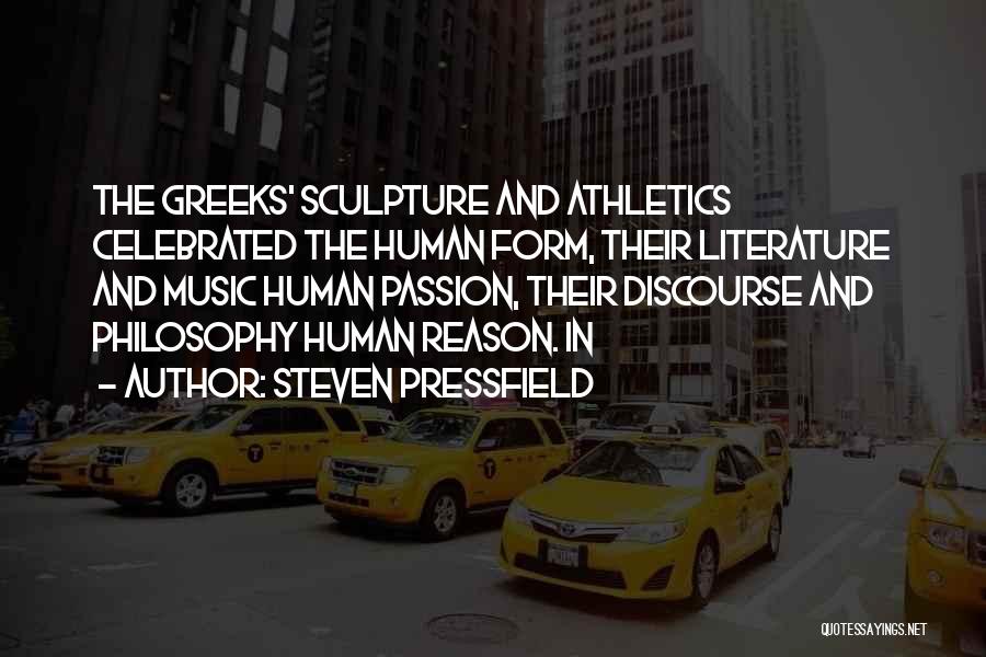 Steven Pressfield Quotes: The Greeks' Sculpture And Athletics Celebrated The Human Form, Their Literature And Music Human Passion, Their Discourse And Philosophy Human