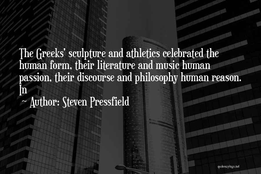 Steven Pressfield Quotes: The Greeks' Sculpture And Athletics Celebrated The Human Form, Their Literature And Music Human Passion, Their Discourse And Philosophy Human