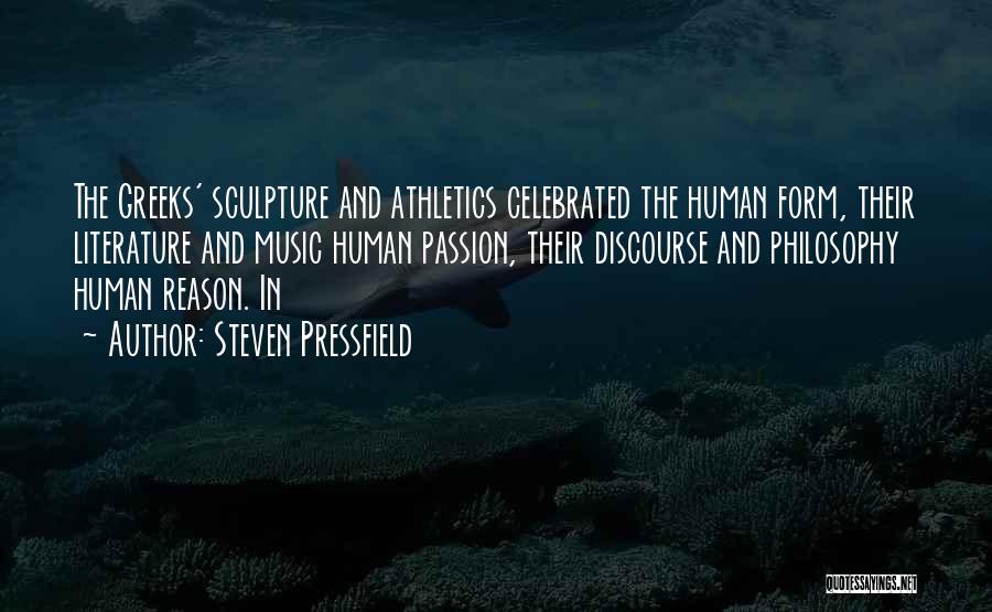 Steven Pressfield Quotes: The Greeks' Sculpture And Athletics Celebrated The Human Form, Their Literature And Music Human Passion, Their Discourse And Philosophy Human