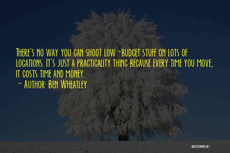 Ben Wheatley Quotes: There's No Way You Can Shoot Low-budget Stuff On Lots Of Locations. It's Just A Practicality Thing Because Every Time