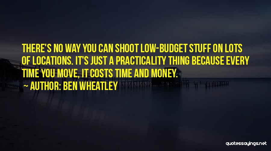 Ben Wheatley Quotes: There's No Way You Can Shoot Low-budget Stuff On Lots Of Locations. It's Just A Practicality Thing Because Every Time