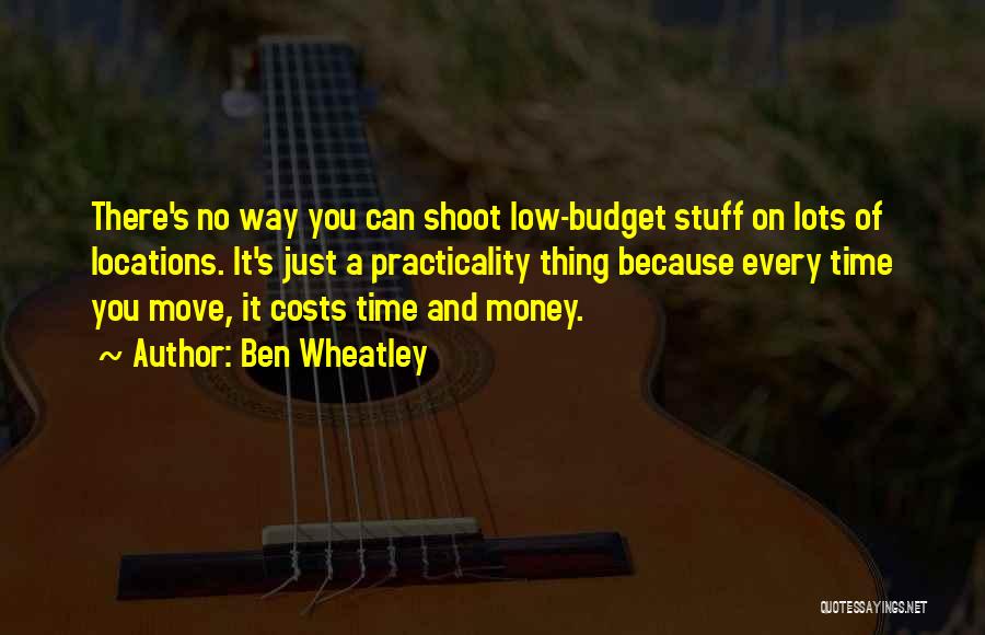 Ben Wheatley Quotes: There's No Way You Can Shoot Low-budget Stuff On Lots Of Locations. It's Just A Practicality Thing Because Every Time