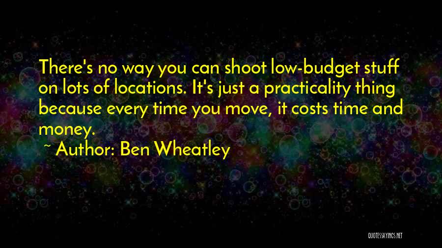 Ben Wheatley Quotes: There's No Way You Can Shoot Low-budget Stuff On Lots Of Locations. It's Just A Practicality Thing Because Every Time