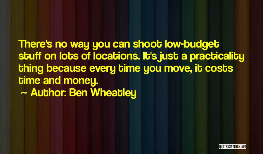 Ben Wheatley Quotes: There's No Way You Can Shoot Low-budget Stuff On Lots Of Locations. It's Just A Practicality Thing Because Every Time