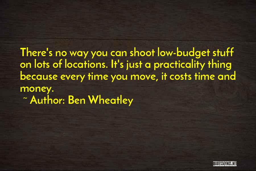 Ben Wheatley Quotes: There's No Way You Can Shoot Low-budget Stuff On Lots Of Locations. It's Just A Practicality Thing Because Every Time